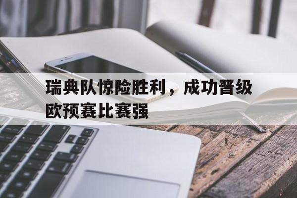 瑞典队惊险胜利，成功晋级欧预赛比赛强