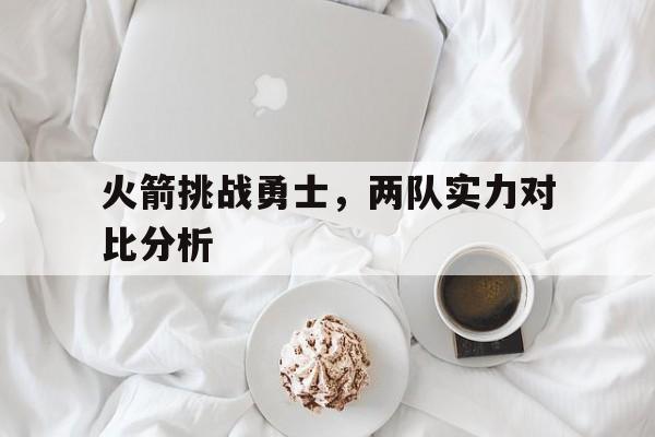 火箭挑战勇士，两队实力对比分析