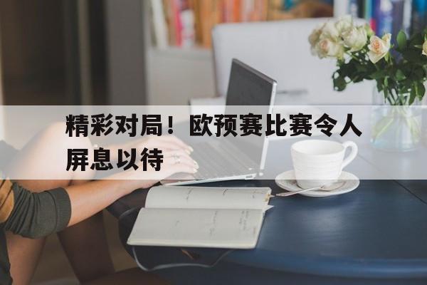 精彩对局！欧预赛比赛令人屏息以待